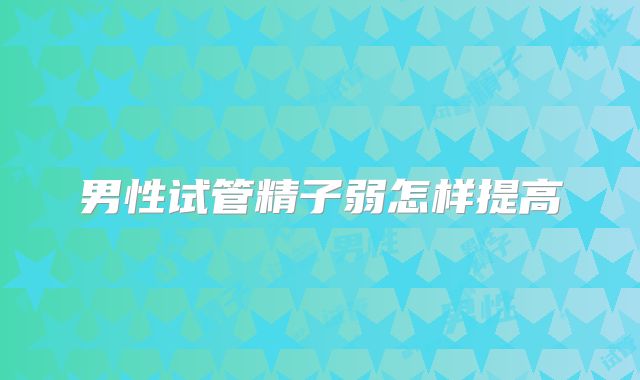 男性试管精子弱怎样提高