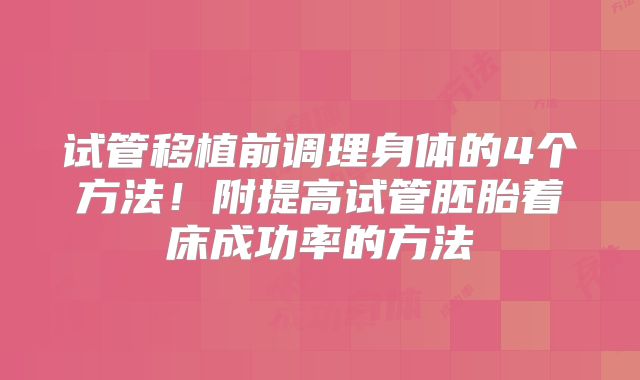 试管移植前调理身体的4个方法!附提高试管胚胎着床成功率的方法