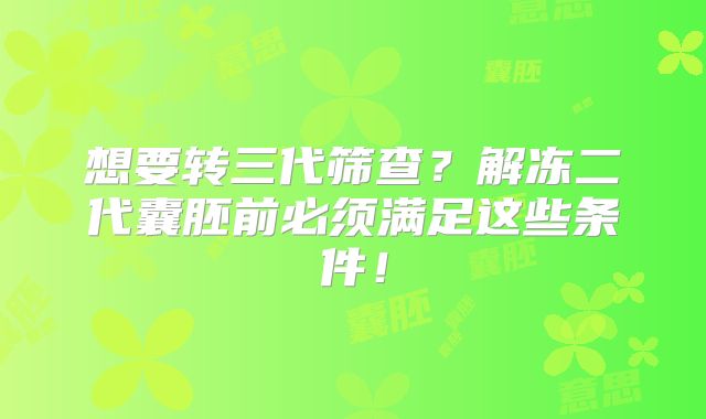 想要转三代筛查？解冻二代囊胚前必须满足这些条件！