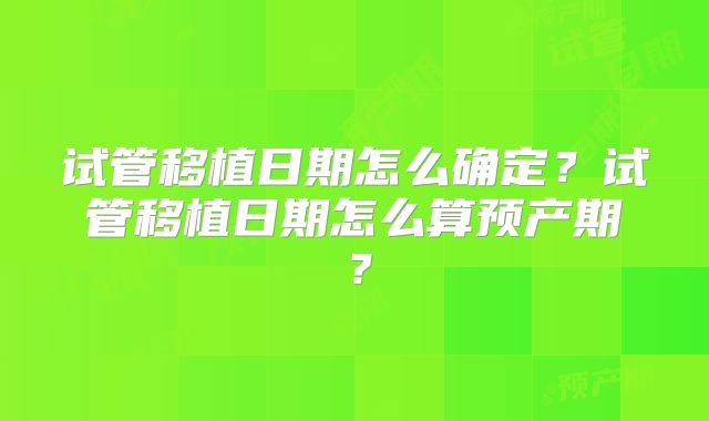 试管移植日期怎么确定？试管移植日期怎么算预产期？