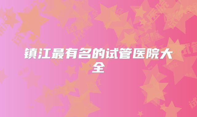 镇江最有名的试管医院大全