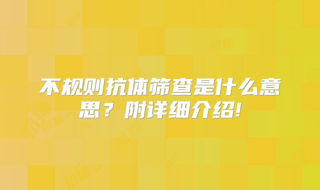 不规则抗体筛查是什么意思？附详细介绍!