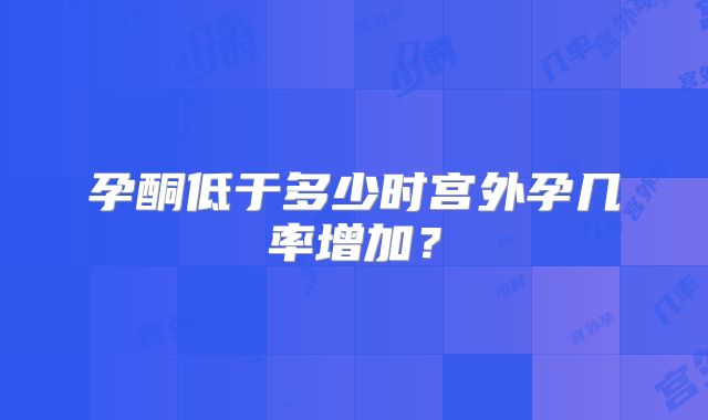 孕酮低于多少时宫外孕几率增加?