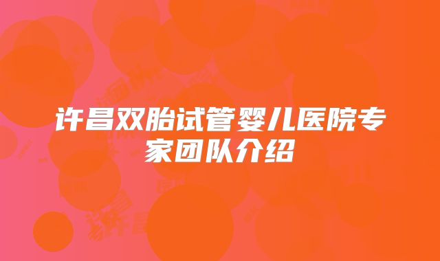 许昌双胎试管婴儿医院专家团队介绍