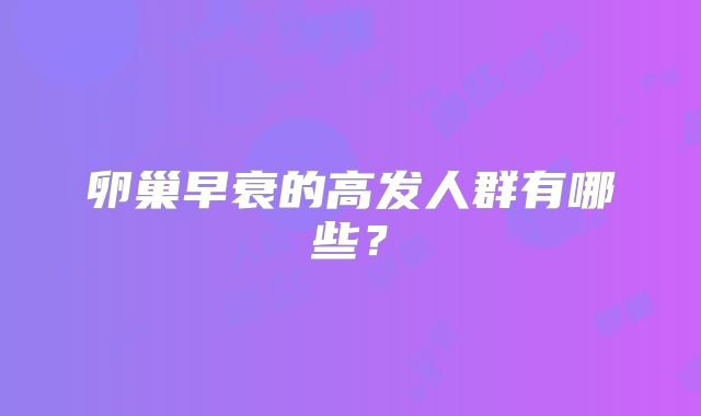 卵巢早衰的高发人群有哪些？