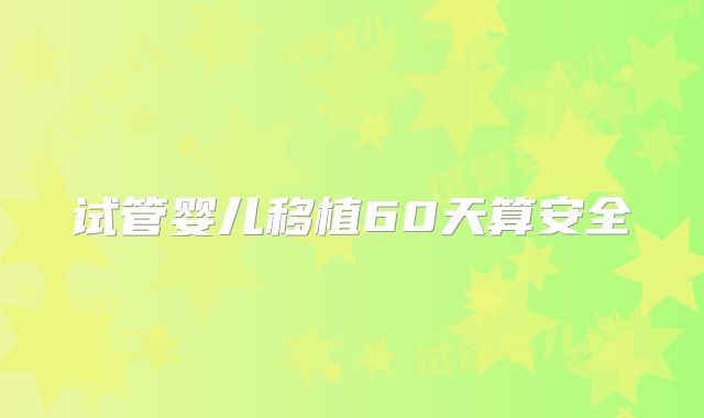 试管婴儿移植60天算安全