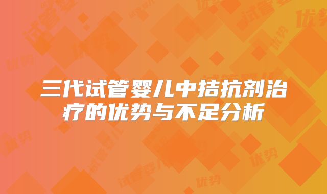 三代试管婴儿中拮抗剂治疗的优势与不足分析