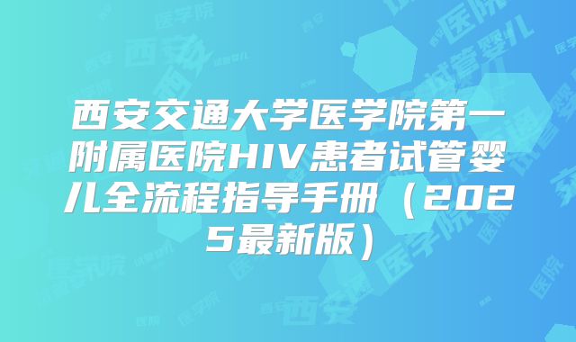 西安交通大学医学院第一附属医院HIV患者试管婴儿全流程指导手册(2025最新版)