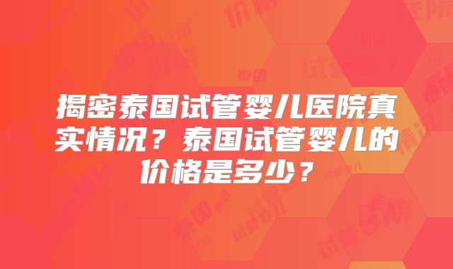 揭密泰国试管婴儿医院真实情况?泰国试管婴儿的价格是多少?