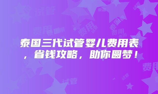 泰国三代试管婴儿费用表,省钱攻略,助你圆梦!