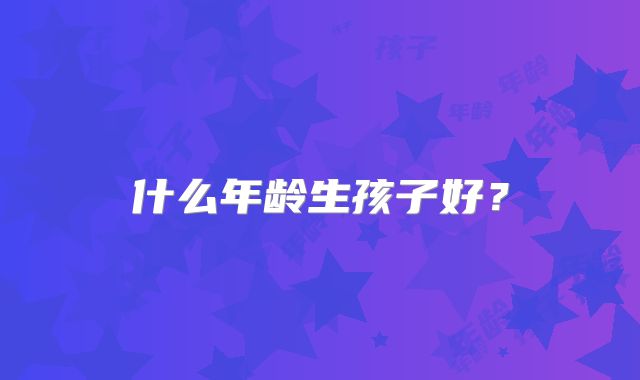 什么年龄生孩子好？
