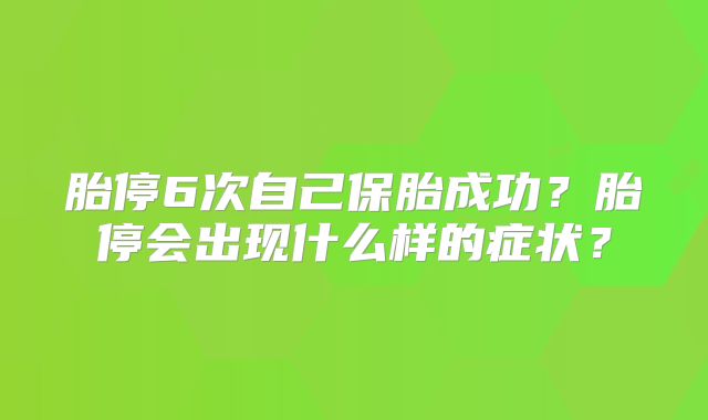 胎停6次自己保胎成功？胎停会出现什么样的症状？