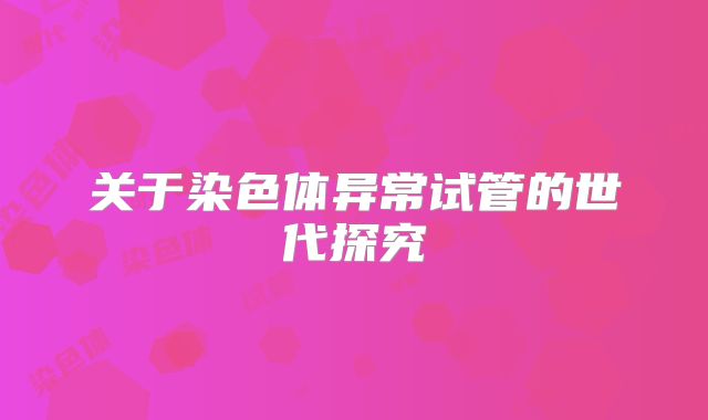 关于染色体异常试管的世代探究