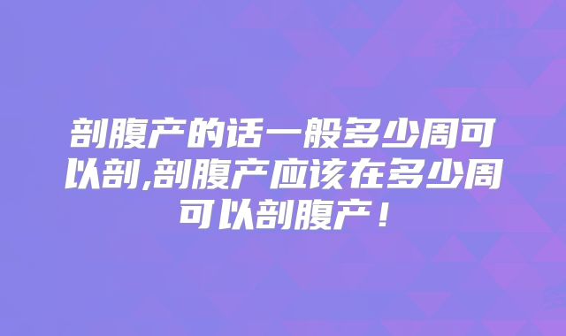 剖腹产的话一般多少周可以剖,剖腹产应该在多少周可以剖腹产!
