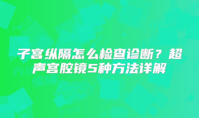 子宫纵隔怎么检查诊断?超声宫腔镜5种方法详解