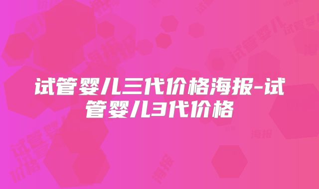 试管婴儿三代价格海报-试管婴儿3代价格