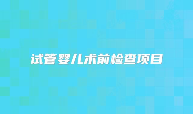 试管婴儿术前检查项目
