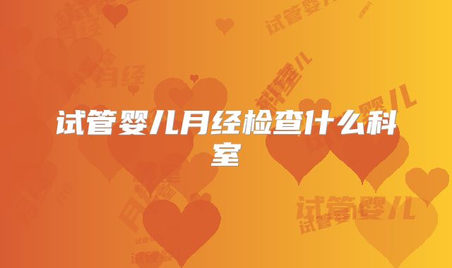 试管婴儿月经检查什么科室