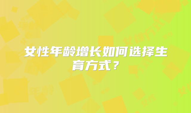 女性年龄增长如何选择生育方式?