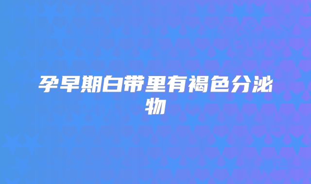 孕早期白带里有褐色分泌物