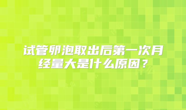 试管卵泡取出后第一次月经量大是什么原因？