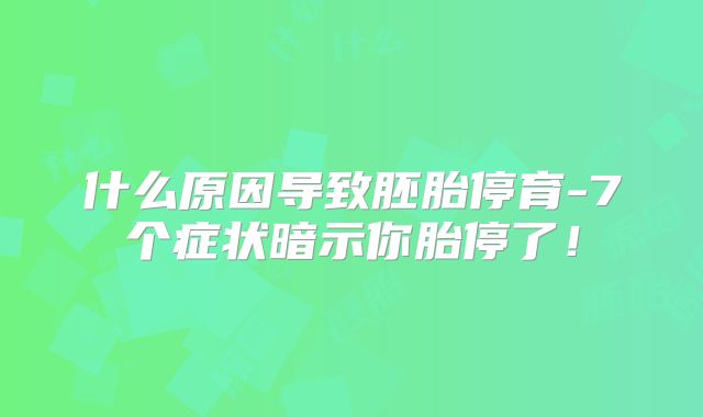 什么原因导致胚胎停育-7个症状暗示你胎停了！
