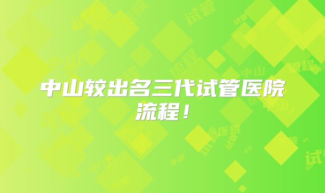 中山较出名三代试管医院流程！