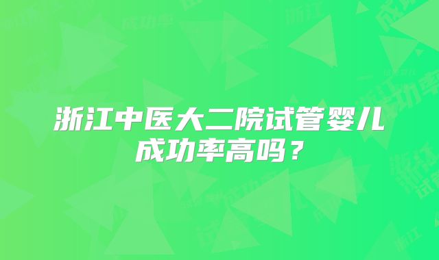 浙江中医大二院试管婴儿成功率高吗？