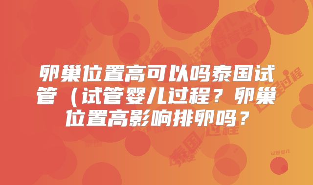 卵巢位置高可以吗泰国试管(试管婴儿过程?卵巢位置高影响排卵吗?