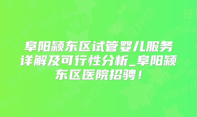 阜阳颍东区试管婴儿服务详解及可行性分析_阜阳颍东区医院招骋！