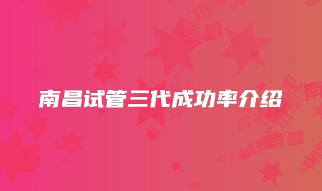 南昌试管三代成功率介绍