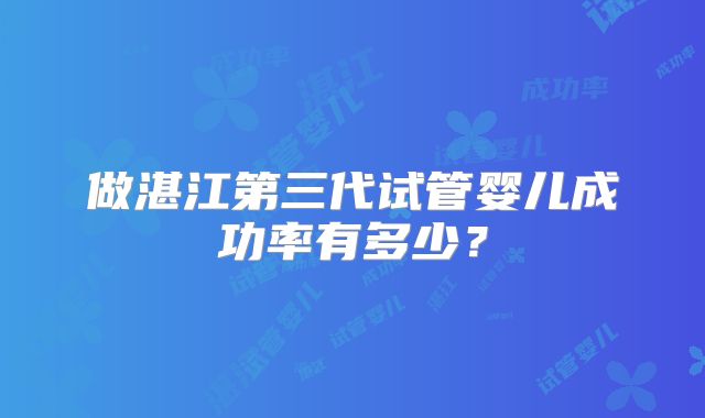 做湛江第三代试管婴儿成功率有多少？