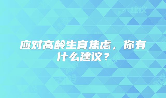 应对高龄生育焦虑，你有什么建议？