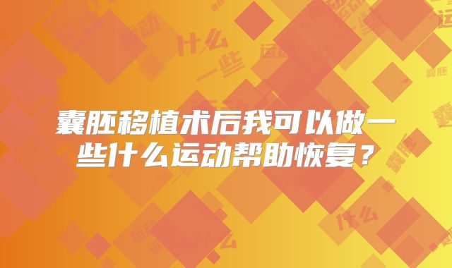 囊胚移植术后我可以做一些什么运动帮助恢复？