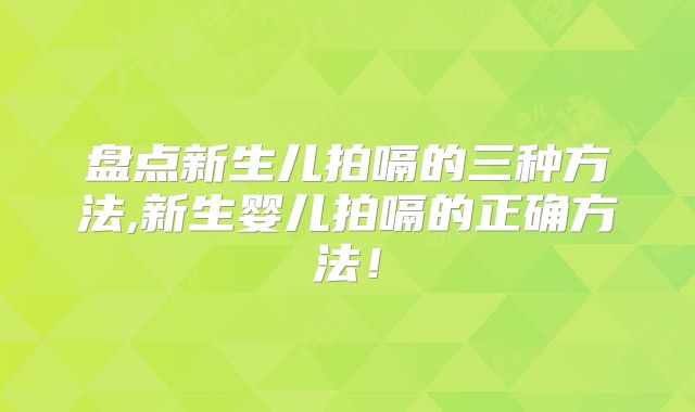 盘点新生儿拍嗝的三种方法,新生婴儿拍嗝的正确方法！