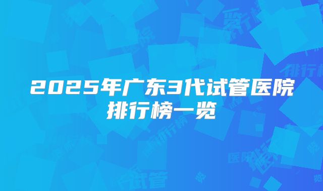 2025年广东3代试管医院排行榜一览