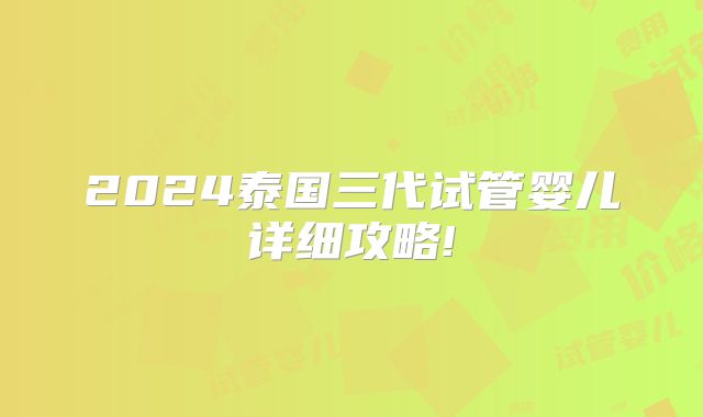2024泰国三代试管婴儿详细攻略!