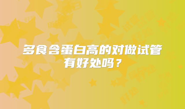 多食含蛋白高的对做试管有好处吗？