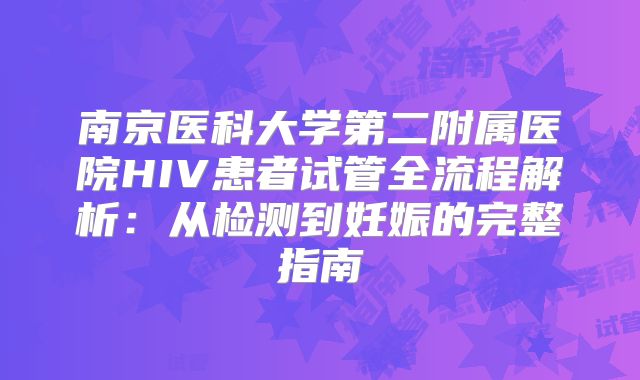 南京医科大学第二附属医院HIV患者试管全流程解析：从检测到妊娠的完整指南