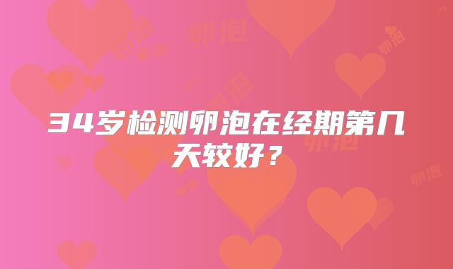 34岁检测卵泡在经期第几天较好?