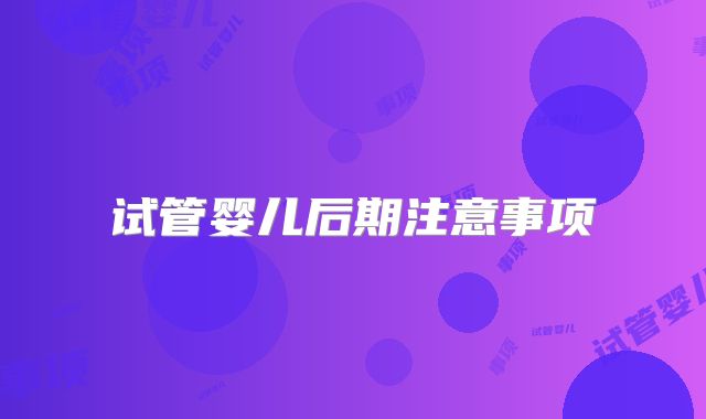 试管婴儿后期注意事项