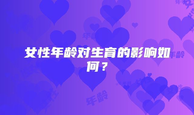 女性年龄对生育的影响如何?