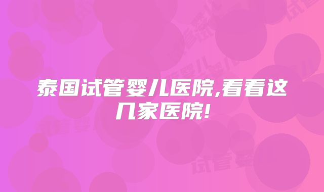 泰国试管婴儿医院,看看这几家医院!