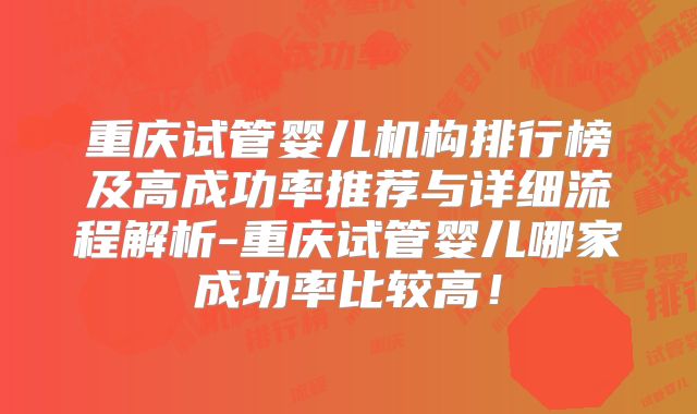 重庆试管婴儿机构排行榜及高成功率推荐与详细流程解析-重庆试管婴儿哪家成功率比较高！
