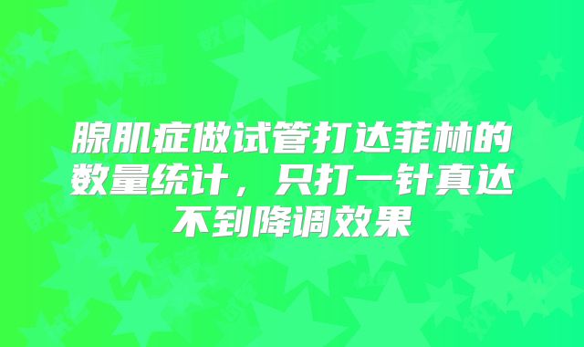 腺肌症做试管打达菲林的数量统计，只打一针真达不到降调效果
