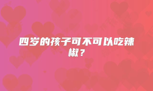 四岁的孩子可不可以吃辣椒？