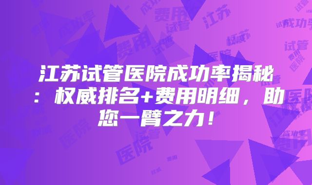 江苏试管医院成功率揭秘：权威排名+费用明细，助您一臂之力！
