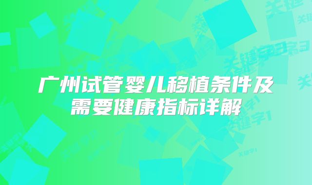 广州试管婴儿移植条件及需要健康指标详解