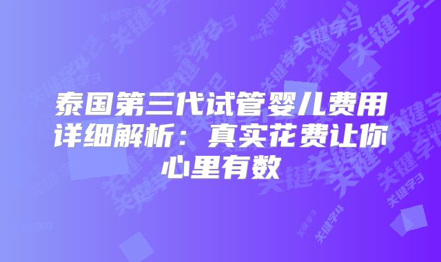 泰国第三代试管婴儿费用详细解析:真实花费让你心里有数