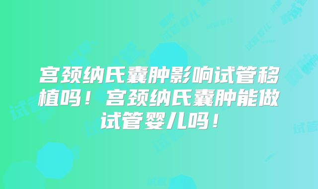 宫颈纳氏囊肿影响试管移植吗!宫颈纳氏囊肿能做试管婴儿吗!